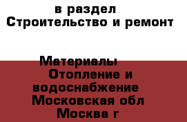  в раздел : Строительство и ремонт » Материалы »  » Отопление и водоснабжение . Московская обл.,Москва г.